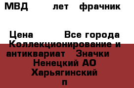 1.1) МВД - 200 лет ( фрачник) › Цена ­ 249 - Все города Коллекционирование и антиквариат » Значки   . Ненецкий АО,Харьягинский п.